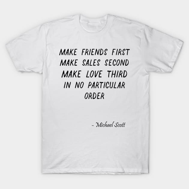 Make friends first Make sales second Make love third In no part - The Office Quotes -Michael Scott Quote - Funny Dunder Mifflin T-Shirt T-Shirt by truefriend